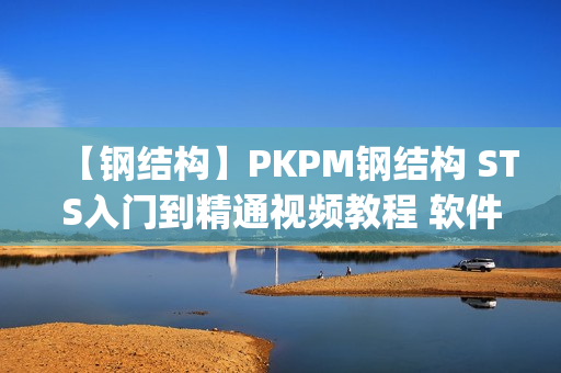 【钢结构】PKPM钢结构 STS入门到精通视频教程 软件教程 自学教程(tbd)