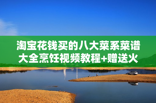 淘宝花钱买的八大菜系菜谱大全烹饪视频教程+赠送火锅全套技术