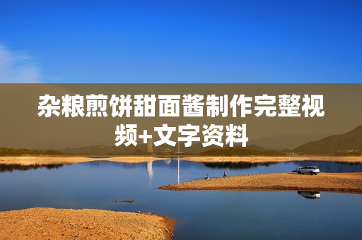杂粮煎饼甜面酱制作完整视频+文字资料