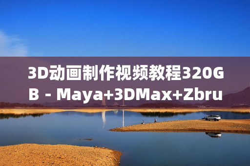 3D动画制作视频教程320GB－Maya+3DMax+Zbrush+ Painter教程+素材(tbd)