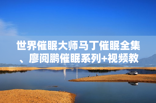 世界催眠大师马丁催眠全集、廖阅鹏催眠系列+视频教程共2.6GB