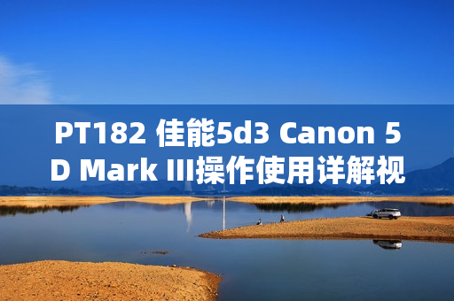 PT182 佳能5d3 Canon 5D Mark III操作使用详解视频教程 中文字幕