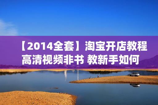 【2014全套】淘宝开店教程 高清视频非书 教新手如何seo推广营销(tbd)