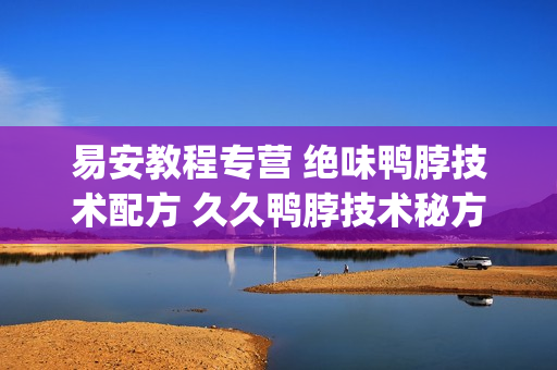 易安教程专营 绝味鸭脖技术配方 久久鸭脖技术秘方(tbd)