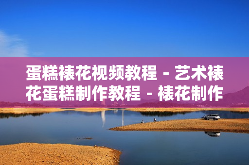 蛋糕裱花视频教程－艺术裱花蛋糕制作教程－裱花制作入门资料 11G