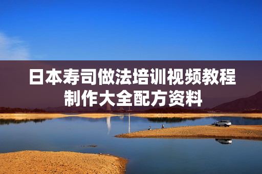 日本寿司做法培训视频教程 制作大全配方资料
