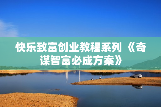 快乐致富创业教程系列 《奇谋智富必成方案》