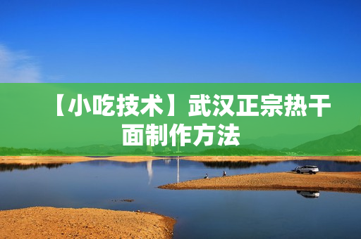 【小吃技术】武汉正宗热干面制作方法