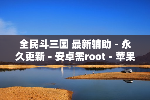 全民斗三国 最新辅助－永久更新－安卓需root－苹果需越狱