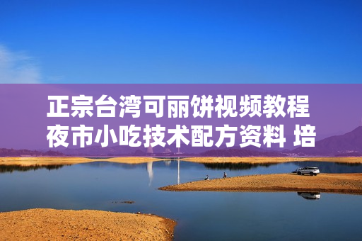 正宗台湾可丽饼视频教程 夜市小吃技术配方资料 培训配方大全转让