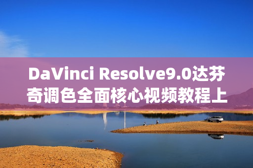 DaVinci Resolve9.0达芬奇调色全面核心视频教程上下合集中文字幕(tbd)