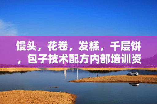 馒头，花卷，发糕，千层饼，包子技术配方内部培训资料
