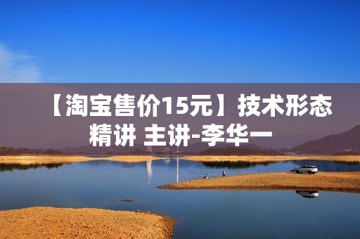 【淘宝售价15元】技术形态精讲 主讲-李华一