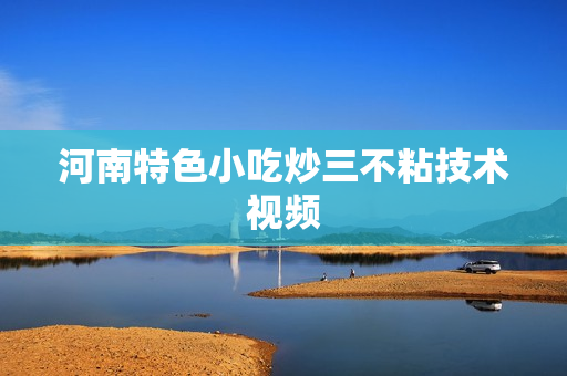 河南特色小吃炒三不粘技术视频
