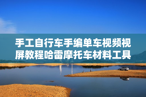 手工自行车手编单车视频视屏教程哈雷摩托车材料工具特色工艺品