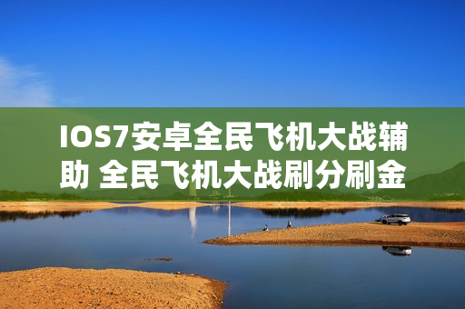 IOS7安卓全民飞机大战辅助 全民飞机大战刷分刷金币插件 QQ苹果