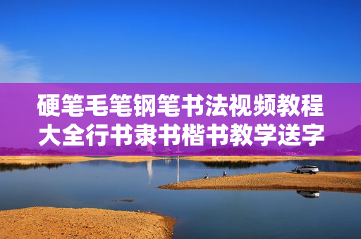 硬笔毛笔钢笔书法视频教程大全行书隶书楷书教学送字帖生成软件
