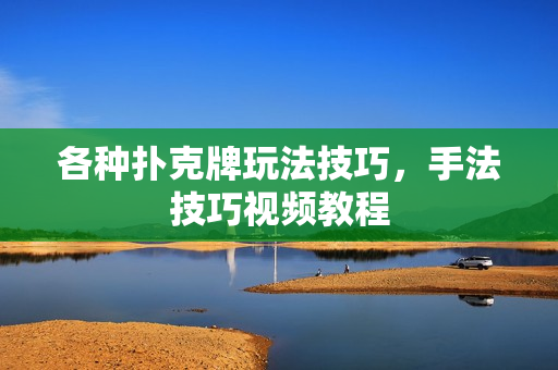 各种扑克牌玩法技巧，手法技巧视频教程