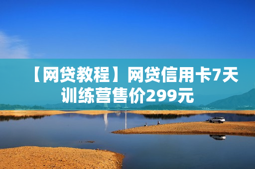 【网贷教程】网贷信用卡7天训练营售价299元