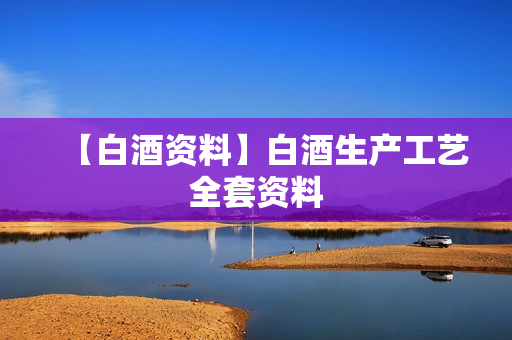 【白酒资料】白酒生产工艺全套资料