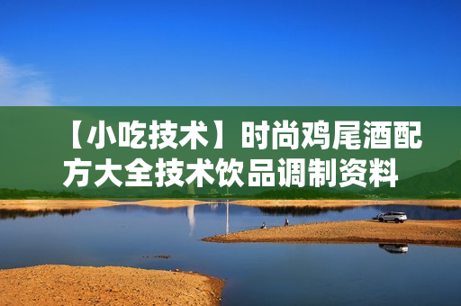 【小吃技术】时尚鸡尾酒配方大全技术饮品调制资料