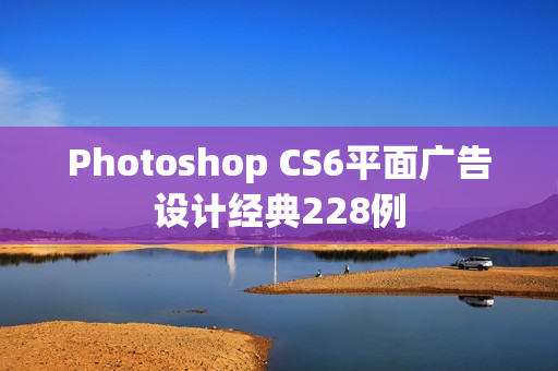 Photoshop CS6平面广告设计经典228例