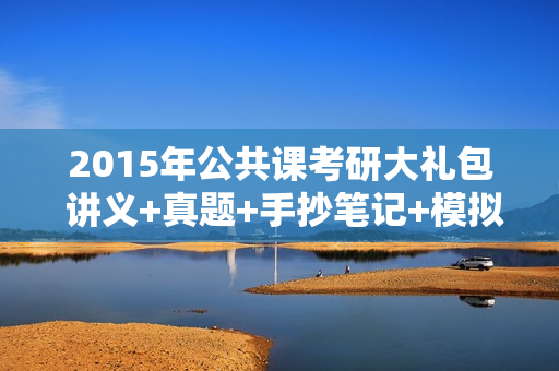 2015年公共课考研大礼包 讲义+真题+手抄笔记+模拟
