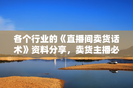 各个行业的《直播间卖货话术》资料分享，卖货主播必看技能