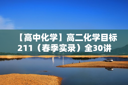 【高中化学】高二化学目标211（春季实录）全30讲