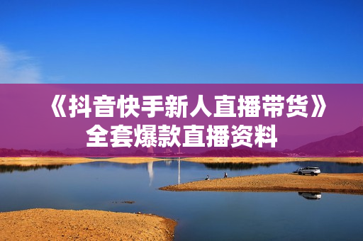 《抖音快手新人直播带货》全套爆款直播资料