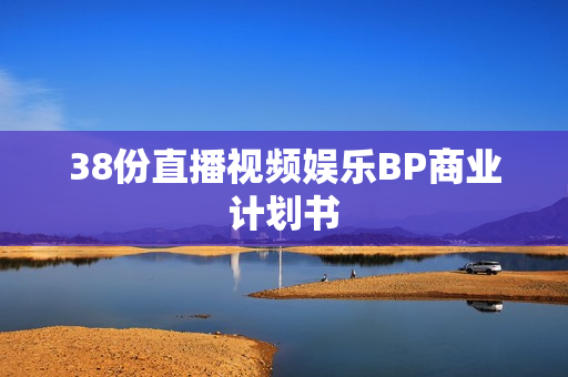 38份直播视频娱乐BP商业计划书