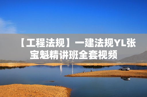 【工程法规】一建法规YL张宝魁精讲班全套视频