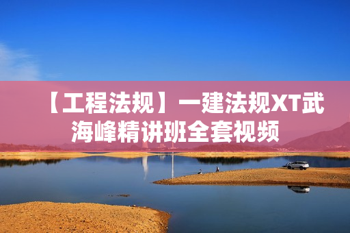 【工程法规】一建法规XT武海峰精讲班全套视频
