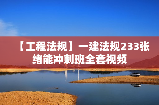 【工程法规】一建法规233张绪能冲刺班全套视频