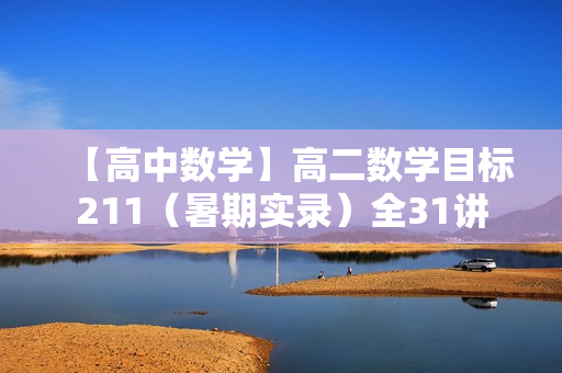 【高中数学】高二数学目标211（暑期实录）全31讲