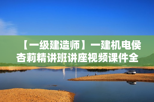 【一级建造师】一建机电侯杏莉精讲班讲座视频课件全套