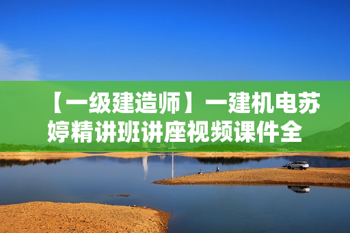 【一级建造师】一建机电苏婷精讲班讲座视频课件全