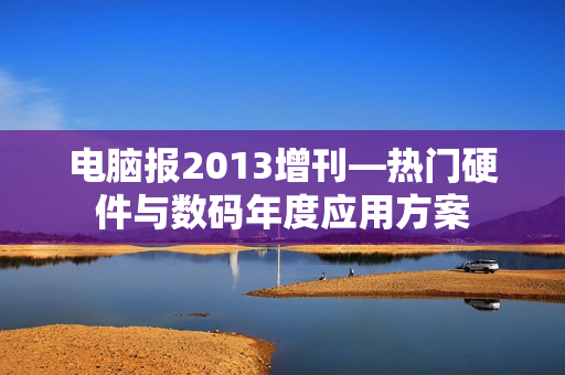 电脑报2013增刊—热门硬件与数码年度应用方案