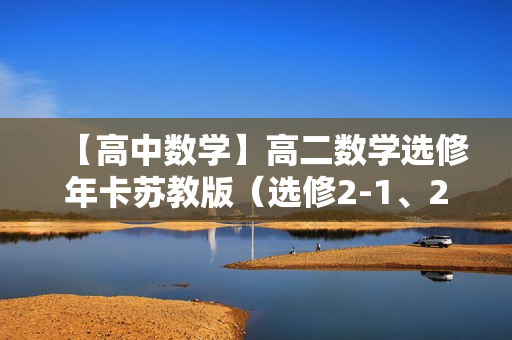 【高中数学】高二数学选修年卡苏教版（选修2-1、2-2、2-3、4）全72讲