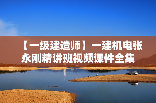【一级建造师】一建机电张永刚精讲班视频课件全集