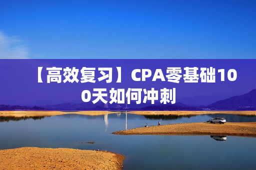 【高效复习】CPA零基础100天如何冲刺