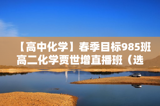 【高中化学】春季目标985班高二化学贾世增直播班（选修5）16讲