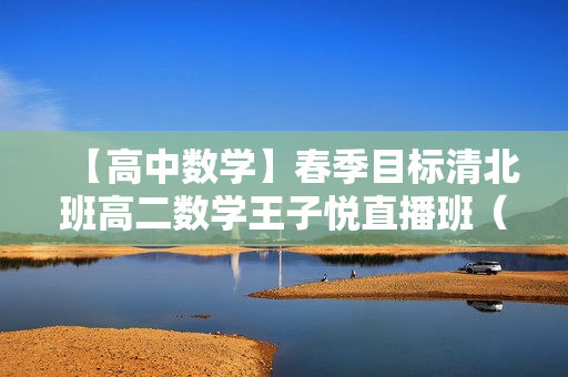 【高中数学】春季目标清北班高二数学王子悦直播班（课改）全16讲