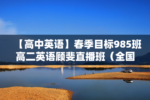 【高中英语】春季目标985班高二英语顾斐直播班（全国）16讲