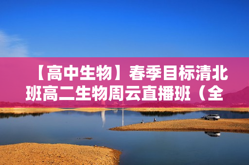 【高中生物】春季目标清北班高二生物周云直播班（全国）16讲