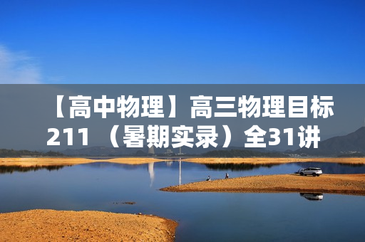 【高中物理】高三物理目标211 （暑期实录）全31讲