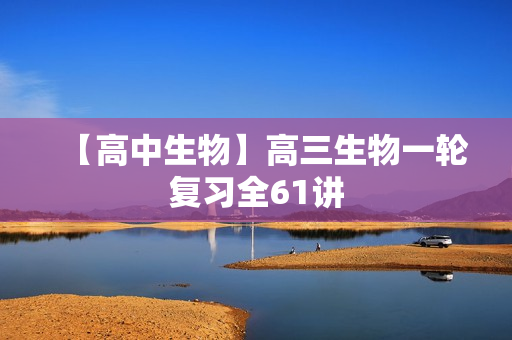 【高中生物】高三生物一轮复习全61讲