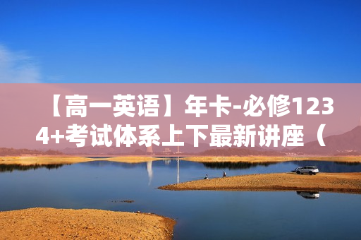 【高一英语】年卡-必修1234+考试体系上下最新讲座（人教版）