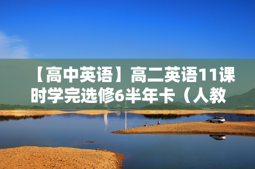 【高中英语】高二英语11课时学完选修6半年卡（人教版）