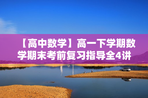 【高中数学】高一下学期数学期末考前复习指导全4讲